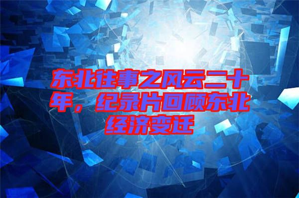 東北往事之風云二十年，紀錄片回顧東北經(jīng)濟變遷