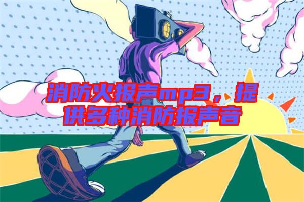消防火報(bào)聲mp3，提供多種消防報(bào)聲音