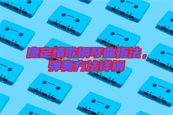 康定情歌鋼琴曲指法，彈奏方法詳解