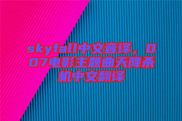 skyfall中文音譯，007電影主題曲天降殺機中文翻譯