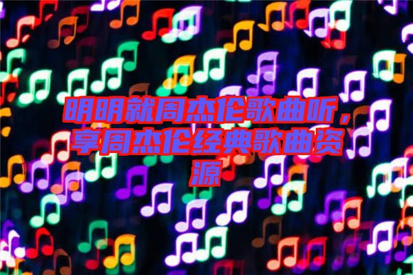 明明就周杰倫歌曲聽，享周杰倫經(jīng)典歌曲資源