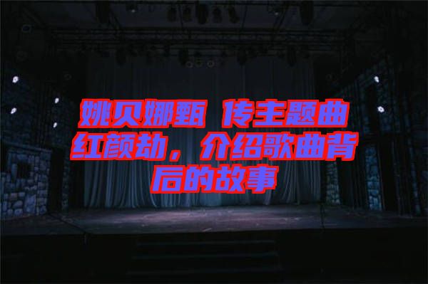 姚貝娜甄嬛傳主題曲紅顏劫，介紹歌曲背后的故事