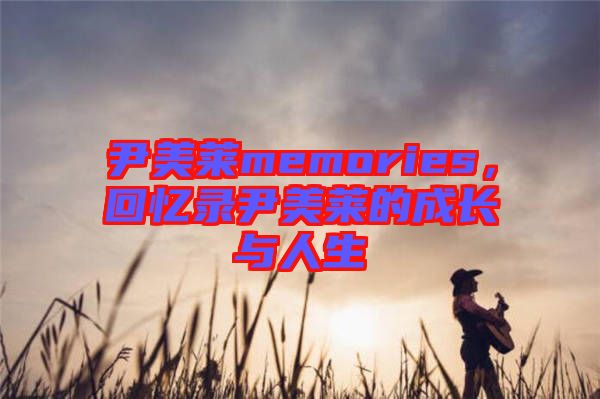 尹美萊memories，回憶錄尹美萊的成長(zhǎng)與人生