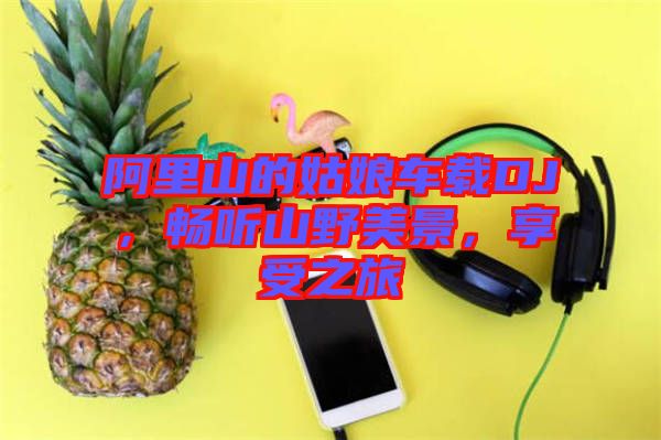 阿里山的姑娘車載DJ，暢聽山野美景，享受之旅