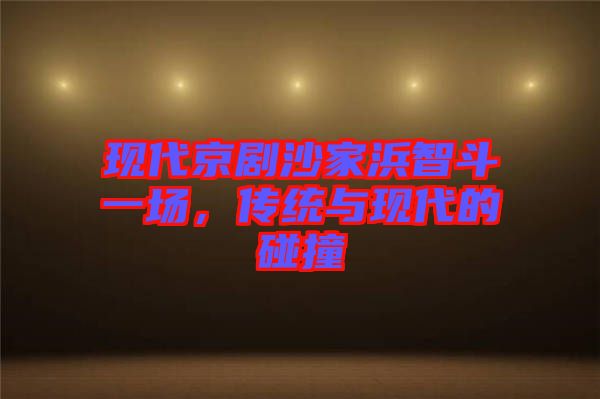 現(xiàn)代京劇沙家浜智斗一場(chǎng)，傳統(tǒng)與現(xiàn)代的碰撞