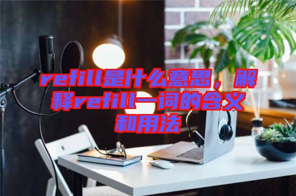 refill是什么意思，解釋refill一詞的含義和用法