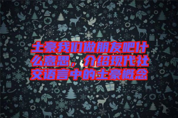 土豪我們做朋友吧什么意思，介紹現(xiàn)代社交語(yǔ)言中的土豪概念