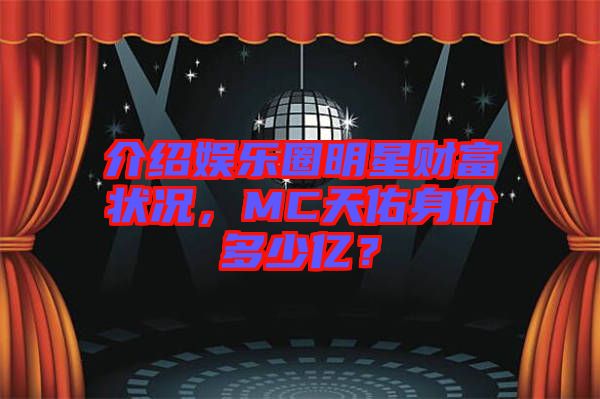 介紹娛樂圈明星財(cái)富狀況，MC天佑身價(jià)多少億？