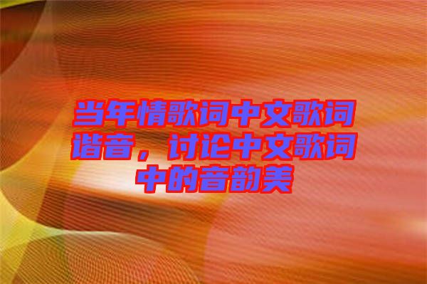 當(dāng)年情歌詞中文歌詞諧音，討論中文歌詞中的音韻美