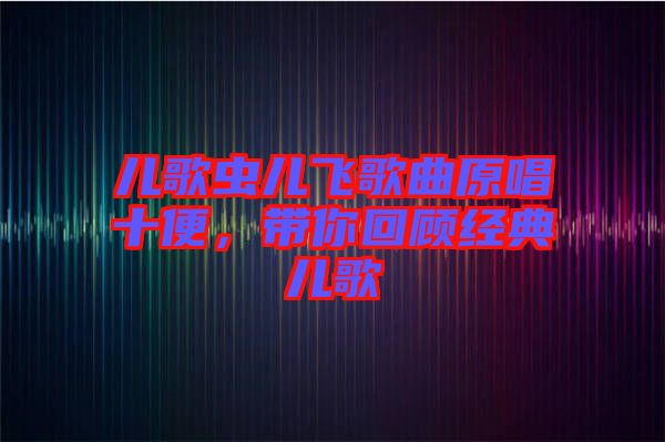 兒歌蟲兒飛歌曲原唱十便，帶你回顧經(jīng)典兒歌