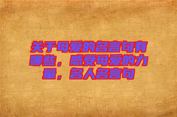 關(guān)于母愛的名言句有哪些，感受母愛的力量，名人名言句