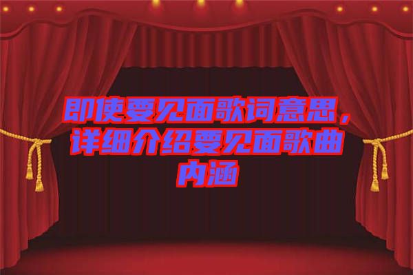 即使要見面歌詞意思，詳細介紹要見面歌曲內(nèi)涵