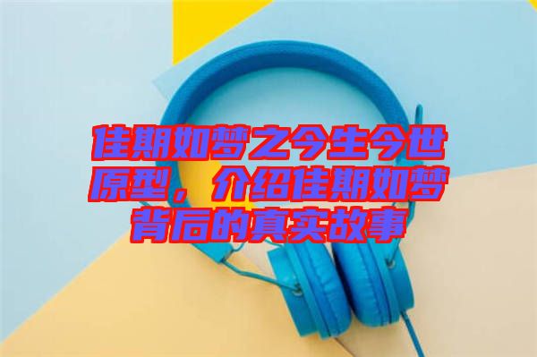 佳期如夢(mèng)之今生今世原型，介紹佳期如夢(mèng)背后的真實(shí)故事
