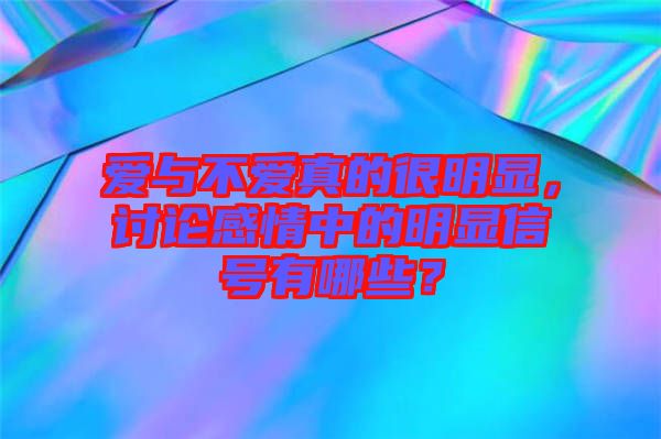 愛與不愛真的很明顯，討論感情中的明顯信號(hào)有哪些？