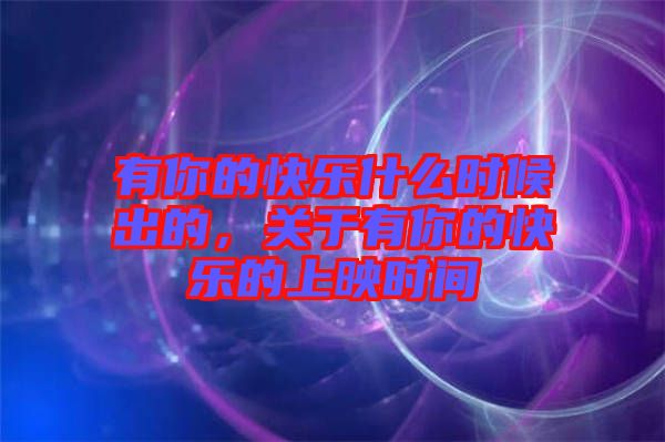 有你的快樂什么時(shí)候出的，關(guān)于有你的快樂的上映時(shí)間