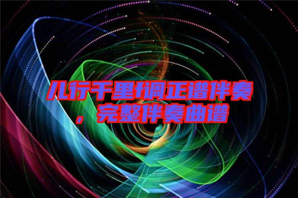 兒行千里f調(diào)正譜伴奏，完整伴奏曲譜