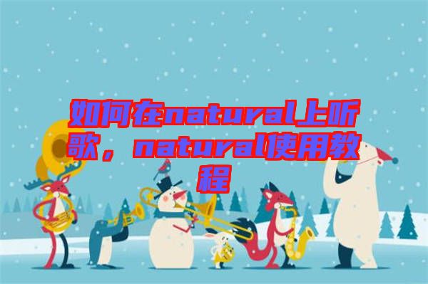 如何在natural上聽歌，natural使用教程