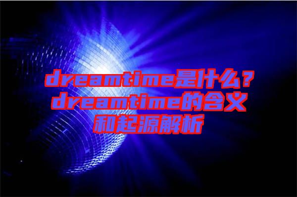 dreamtime是什么？dreamtime的含義和起源解析