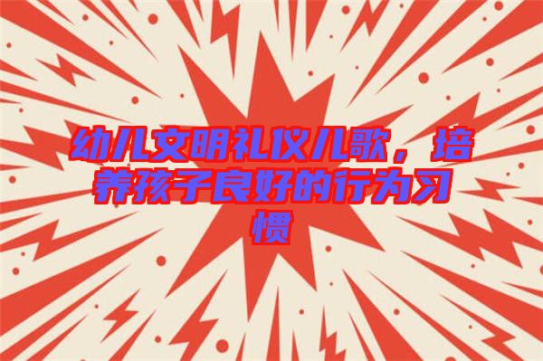 幼兒文明禮儀兒歌，培養(yǎng)孩子良好的行為習(xí)慣