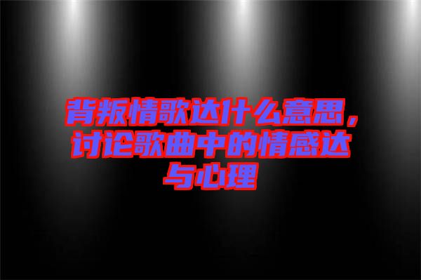 背叛情歌達(dá)什么意思，討論歌曲中的情感達(dá)與心理