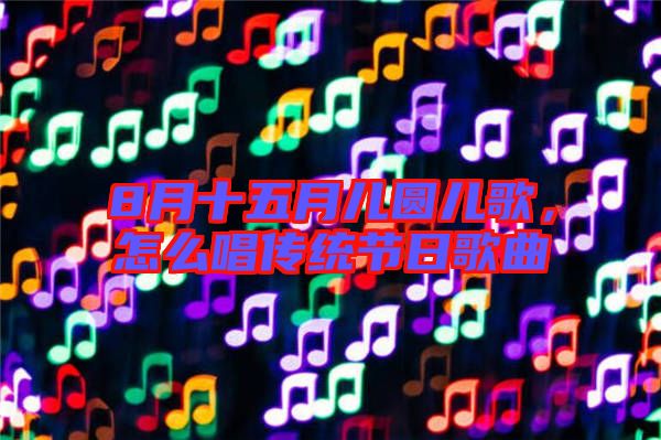8月十五月兒圓兒歌，怎么唱傳統(tǒng)節(jié)日歌曲
