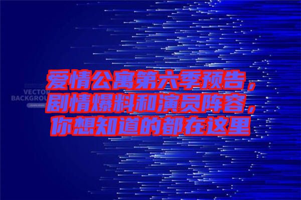 愛情公寓第六季預(yù)告，劇情爆料和演員陣容，你想知道的都在這里