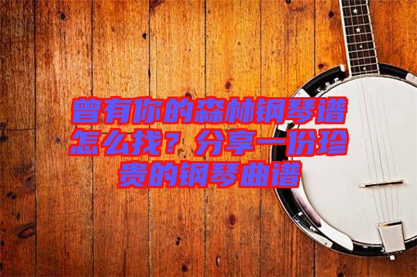 曾有你的森林鋼琴譜怎么找？分享一份珍貴的鋼琴曲譜