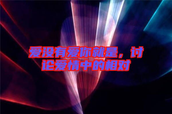 愛(ài)沒(méi)有愛(ài)你就是，討論愛(ài)情中的相對(duì)