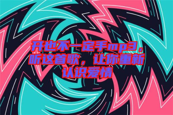 開也不一定手mp3，聽這首歌，讓你重新認(rèn)識愛情