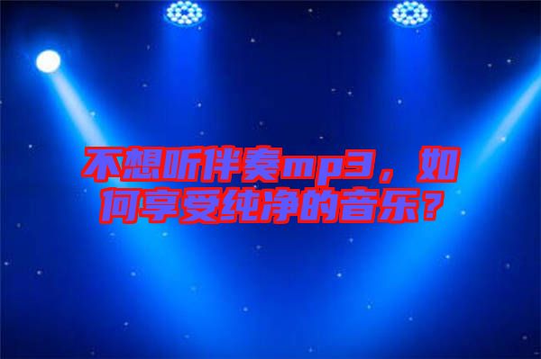 不想聽伴奏mp3，如何享受純凈的音樂？
