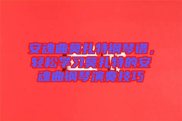 安魂曲莫扎特鋼琴譜，輕松學習莫扎特的安魂曲鋼琴演奏技巧