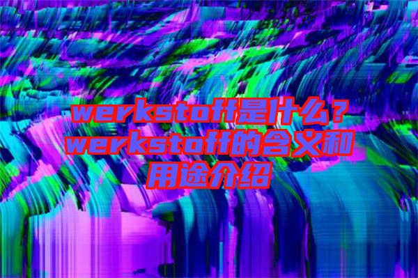werkstoff是什么？werkstoff的含義和用途介紹