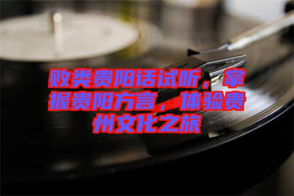 敗類(lèi)貴陽(yáng)話試聽(tīng)，掌握貴陽(yáng)方言，體驗(yàn)貴州文化之旅