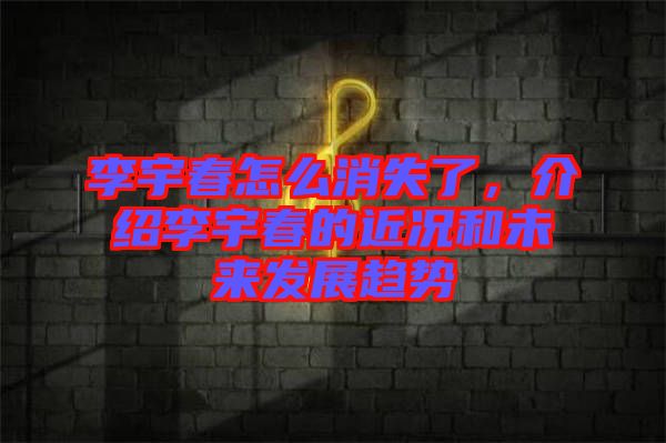 李宇春怎么消失了，介紹李宇春的近況和未來發(fā)展趨勢(shì)