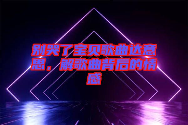 別哭了寶貝歌曲達(dá)意思，解歌曲背后的情感