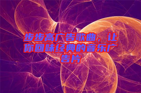 步步高廣告歌曲，讓你回味經(jīng)典的音樂廣告片