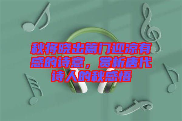 秋將曉出籬門(mén)迎涼有感的詩(shī)意，賞析唐代詩(shī)人的秋感悟
