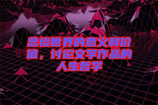 悲慘世界的意義和價(jià)值，討論文學(xué)作品的人生哲學(xué)
