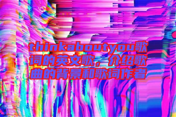 thinkaboutyou歌詞的英文歌，介紹歌曲的背景和歌詞作者