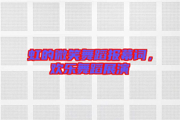 虹的微笑舞蹈報(bào)幕詞，歡樂舞蹈展演