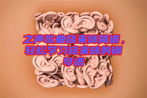 之聲歌曲哆來咪簡譜，輕松學習哆來咪的鋼琴譜