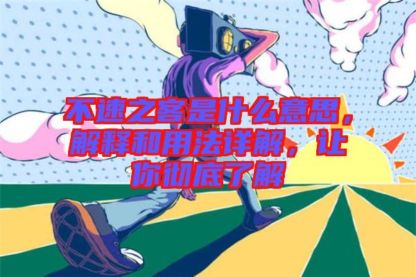 不速之客是什么意思，解釋和用法詳解，讓你徹底了解