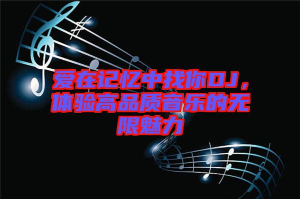 愛在記憶中找你DJ，體驗高品質(zhì)音樂的無限魅力