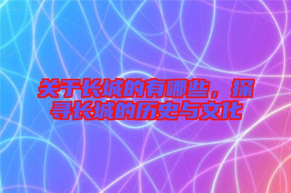 關(guān)于長(zhǎng)城的有哪些，探尋長(zhǎng)城的歷史與文化