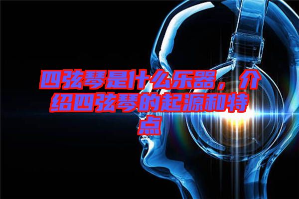 四弦琴是什么樂器，介紹四弦琴的起源和特點