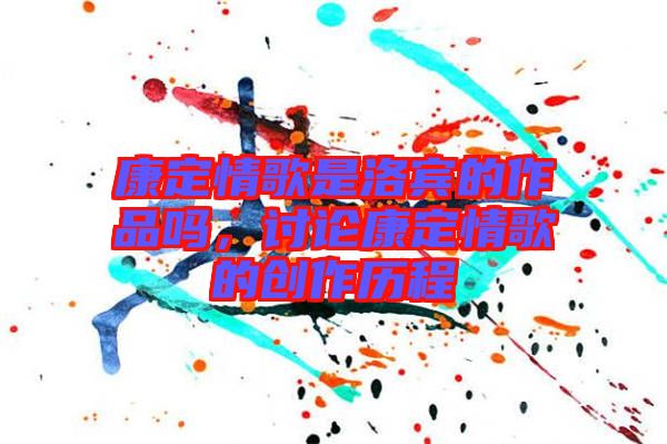 康定情歌是洛賓的作品嗎，討論康定情歌的創(chuàng)作歷程
