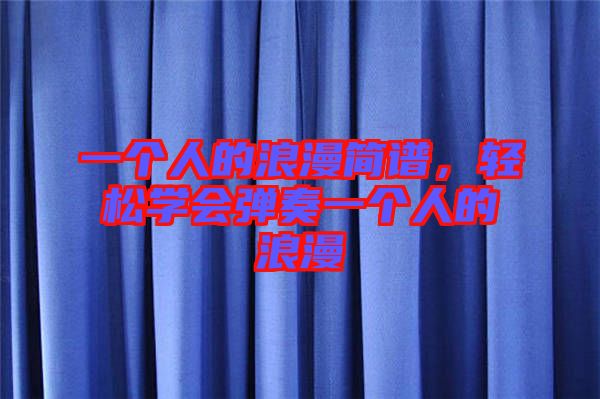 一個人的浪漫簡譜，輕松學(xué)會彈奏一個人的浪漫