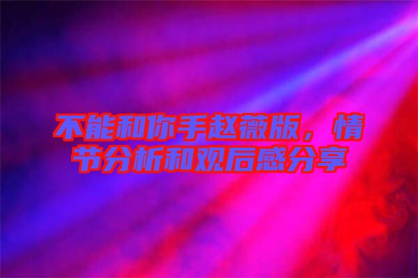 不能和你手趙薇版，情節(jié)分析和觀后感分享