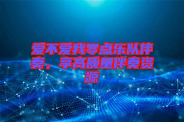 愛不愛我零點(diǎn)樂隊伴奏，享高質(zhì)量伴奏資源