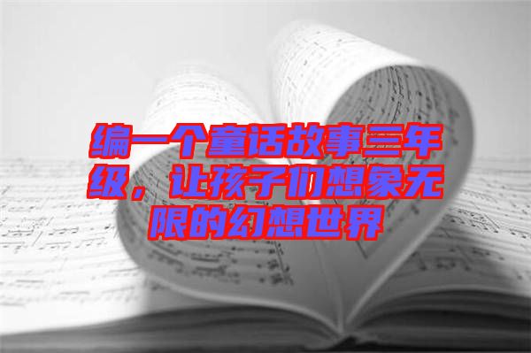 編一個(gè)童話故事三年級(jí)，讓孩子們想象無限的幻想世界